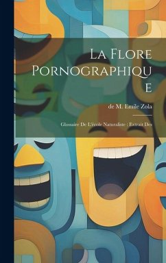 La Flore Pornographique: Glossaire de l'école Naturaliste: extrait des - M. Emile Zola, De