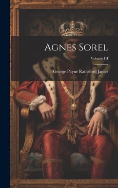 Agnes Sorel; Volume III - Payne Rainsford James, George