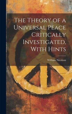 The Theory of a Universal Peace Critically Investigated, With Hints - Nicolson, William