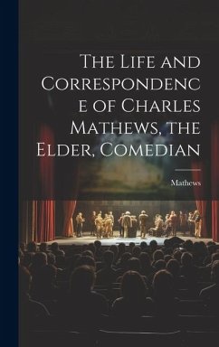 The Life and Correspondence of Charles Mathews, the Elder, Comedian - Mathews (Anne Jackson