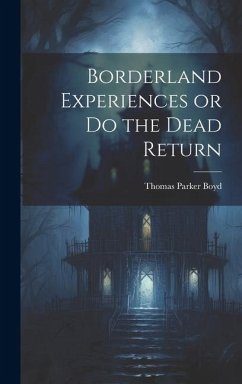 Borderland Experiences or Do the Dead Return - Boyd, Thomas Parker