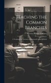 Teaching the Common Branches: A Textbook for Teachers of Rural and Graded Schools