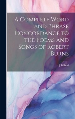 A Complete Word and Phrase Concordance to the Poems and Songs of Robert Burns - Reid, J. B.