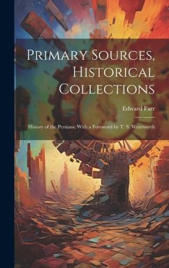 Primary Sources, Historical Collections: History of the Persians, With a Foreword by T. S. Wentworth - Farr, Edward