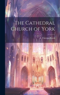 The Cathedral Church of York - Clutton-Brock, A.