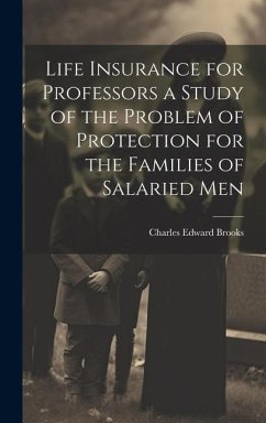 Life Insurance for Professors a Study of the Problem of Protection for the Families of Salaried Men - Brooks, Charles Edward