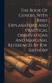 The Book Of Genesis, With Brief Explanatory And Practical Observations And Marginal References By R.w. Sibthorp