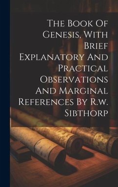 The Book Of Genesis, With Brief Explanatory And Practical Observations And Marginal References By R.w. Sibthorp - Anonymous