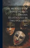 The Morality of Shakespeare's Drama Illustrated In two Volumes