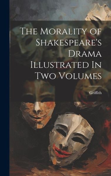 The Morality of Shakespeare's Drama Illustrated In two Volumes The Morality of Shakespeare's Drama Illustrated In two Volumes