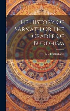 The History Of Sarnath Or The Cradle Of Buddhism - Bhattacharya, B. C.