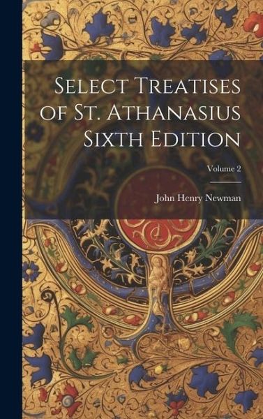 Select Treatises of St. Athanasius Sixth Edition; Volume 2 Select Treatises of St. Athanasius Sixth Edition; Volume 2