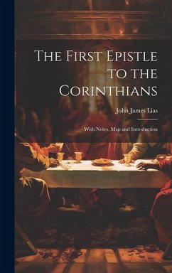 The First Epistle to the Corinthians: With Notes, Map and Introduction - Lias, John James