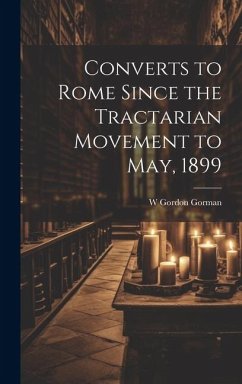 Converts to Rome Since the Tractarian Movement to May, 1899 - Gorman, W. Gordon