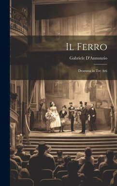 Il Ferro: Dramma in Tre Atti - D'Annunzio, Gabriele