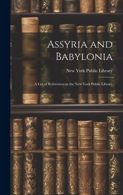 Assyria and Babylonia: A List of References in the New York Public Library - Library, New York Public