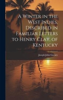 A Winter in the West Indies, Described in Familiar Letters to Henry Clay, of Kentucky - Gurney, Joseph John