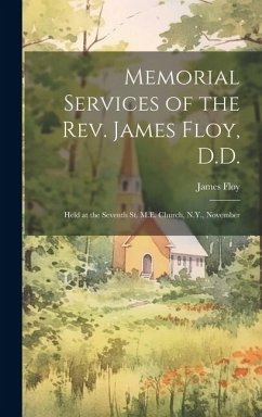 Memorial Services of the Rev. James Floy, D.D.: Held at the Seventh St. M.E. Church, N.Y., November - Floy, James