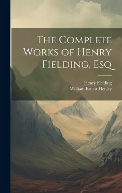 The Complete Works of Henry Fielding, Esq - Henley, William Ernest; Fielding, Henry