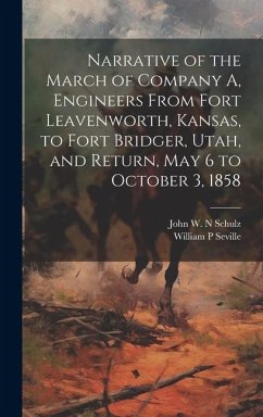 Narrative of the March of Company A, Engineers From Fort Leavenworth, Kansas, to Fort Bridger, Utah, and Return, May 6 to October 3, 1858 - Seville, William P.; Schulz, John W. N.