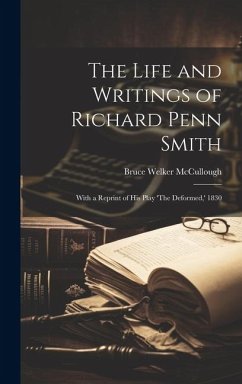 The Life and Writings of Richard Penn Smith: With a Reprint of His Play 'The Deformed, ' 1830 - McCullough, Bruce Welker