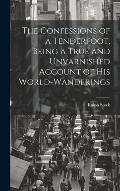 The Confessions of a Tenderfoot, Being a True and Unvarnished Account of his World-wanderings - Stock, Ralph