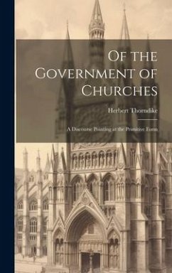 Of the Government of Churches: A Discourse Pointing at the Primitive Form - Thorndike, Herbert