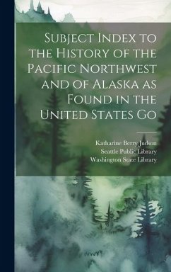 Subject Index to the History of the Pacific Northwest and of Alaska as Found in the United States Go - Judson, Katharine Berry