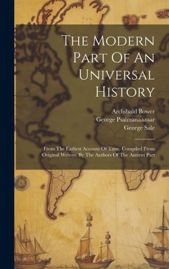 The Modern Part Of An Universal History: From The Earliest Account Of Time. Compiled From Original Writers. By The Authors Of The Antient Part - Bower, Archibald; Campbell, John; Psalmanazar, George