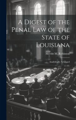 A Digest of the Penal Law of the State of Louisiana: Analytically Arranged - Robinson, Merritt M.