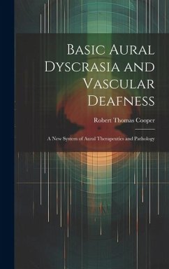 Basic Aural Dyscrasia and Vascular Deafness: A New System of Aural Therapeutics and Pathology - Cooper, Robert Thomas