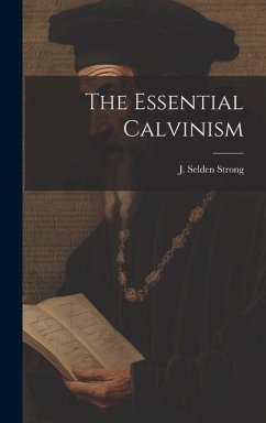The Essential Calvinism - Strong, J. Selden