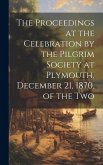 The Proceedings at the Celebration by the Pilgrim Society at Plymouth, December 21, 1870, of the Two