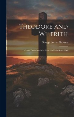 Theodore and Wilfrith: Lectures Delivered in St. Paul's in December 1896 - Browne, George Forrest