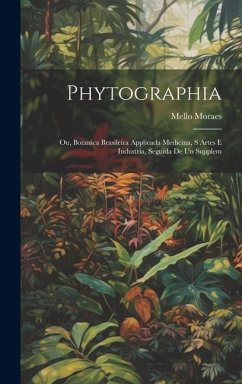 Phytographia; ou, Botanica brasileira applicada medicina, s artes e industria, seguida de un supplem - Moraes, Mello