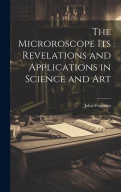 The Microroscope its Revelations and Applications in Science and Art - Ferguson, John