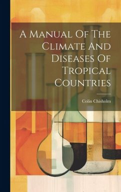 A Manual Of The Climate And Diseases Of Tropical Countries - Chisholm, Colin