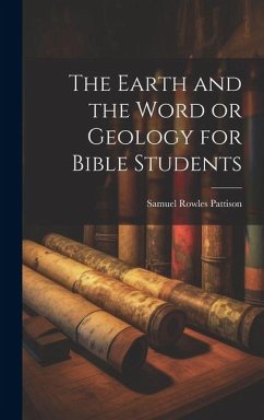 The Earth and the Word or Geology for Bible Students - Pattison, Samuel Rowles