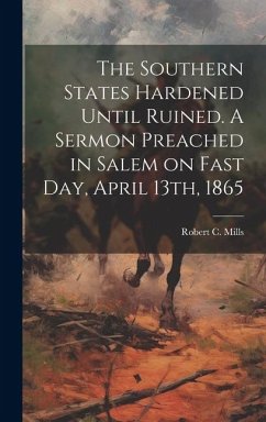 The Southern States Hardened Until Ruined. A Sermon Preached in Salem on Fast day, April 13th, 1865 - Robert C. (Robert Curtis), Mills