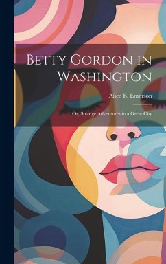 Betty Gordon in Washington: Or, Strange Adventures in a Great City - Emerson, Alice B.