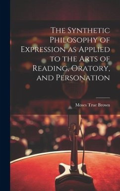 The Synthetic Philosophy of Expression as Applied to the Arts of Reading, Oratory, and Personation - Brown, Moses True