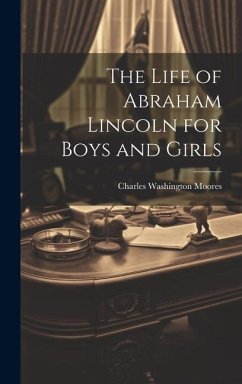 The Life of Abraham Lincoln for Boys and Girls - Moores, Charles Washington