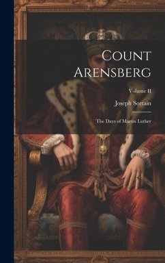 Count Arensberg; The Days of Martin Luther; Volume II - Sortain, Joseph