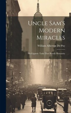 Uncle Sam's Modern Miracles: His Gigantic Tasks That Benefit Humanity - Atherton Du Puy, William