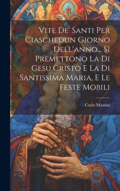 Vite De' Santi Per Ciaschedun Giorno Dell'anno... Si Premettono La Di Gesu Cristo E La Di Santissima Maria, E Le Feste Mobili - Massini, Carlo