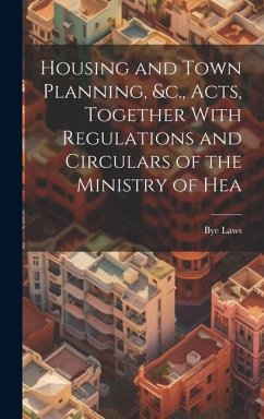 Housing and Town Planning, &c., Acts, Together With Regulations and Circulars of the Ministry of Hea - Laws, Bye