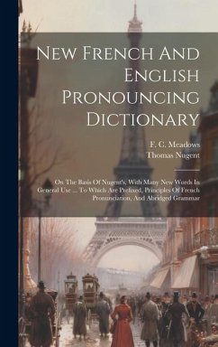 New French And English Pronouncing Dictionary: On The Basis Of Nugent's, With Many New Words In General Use ... To Which Are Prefixed, Principles Of F - Meadows, F. C.; Nugent, Thomas