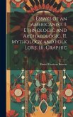 Essays of an Americanist. I. Ethnologic and Archaeologic. II. Mythology and Folk Lore. III. Graphic