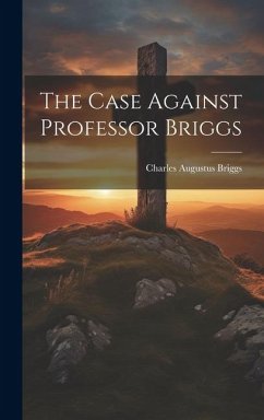 The Case Against Professor Briggs - Briggs, Charles Augustus