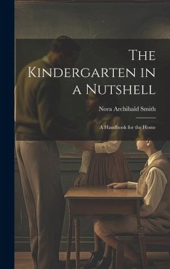 The Kindergarten in a Nutshell; a Handbook for the Home - Smith, Nora Archibald